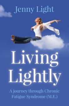 Living Lightly : A Journey Through Chronic Fatigue Syndrome (M.E.)