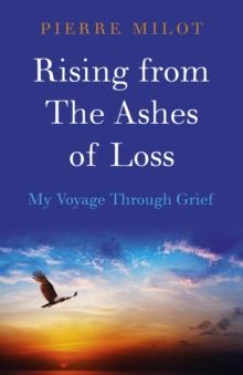 Rising from the Ashes of Loss : My Voyage Through Grief