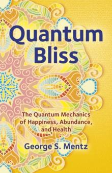 Quantum Bliss : The Quantum Mechanics of Happiness, Abundance, and Health