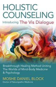 Holistic Counseling - Introducing "The Vis Dialogue" : Breakthrough Healing Method Uniting The Worlds Of Mind-Body Medicine & Psychology