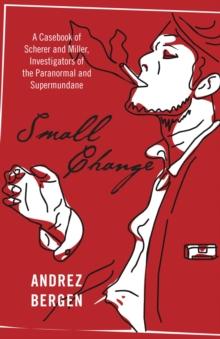 Small Change : A Casebook of Scherer and Miller, Investigators of the Paranormal and Supermundane