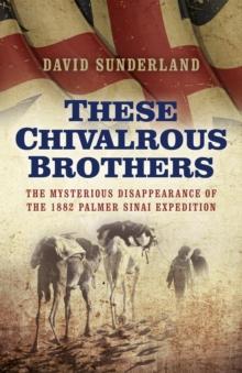 These Chivalrous Brothers : The Mysterious Disappearance of the 1882 Palmer Sinai Expedition