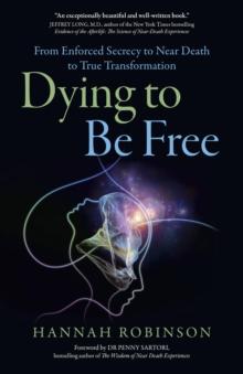 Dying to Be Free : From Enforced Secrecy To Near Death To True Transformation