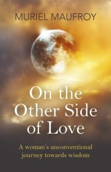 On the Other Side of Love : A Woman's Unconventional Journey Towards Wisdom