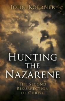 Hunting the Nazarene : The Second Resurrection of Christ