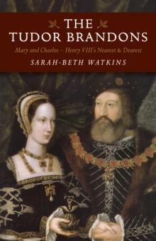 The Tudor Brandons : Mary and Charles - Henry VIII's Nearest & Dearest