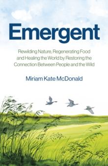 Emergent : Rewilding Nature, Regenerating Food and Healing the World by Restoring the Connection Between People and the Wild