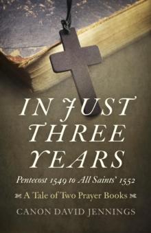 In Just Three Years : Pentecost 1549 to All Saints' 1552 - A Tale of Two Prayer Books