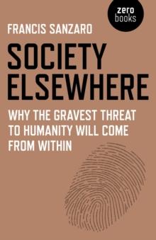 Society Elsewhere : Why the Gravest Threat to Humanity Will Come From Within