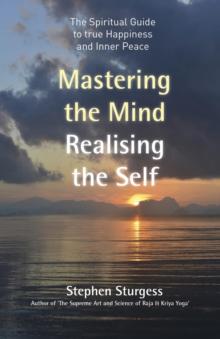 Mastering the Mind, Realising the Self : The Spiritual Guide To True Happiness And Inner Peace