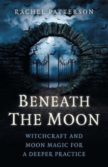 Beneath the Moon : Witchcraft and moon magic for a deeper practice