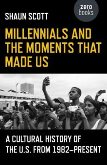 Millennials and the Moments That Made Us : A Cultural History of the U.S. from 1982-Present