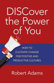 DISCover the Power of You : How to cultivate change for positive and productive cultures