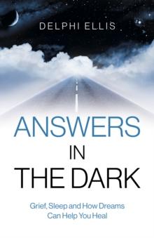 Answers in the Dark : Grief, Sleep and How Dreams Can Help You Heal