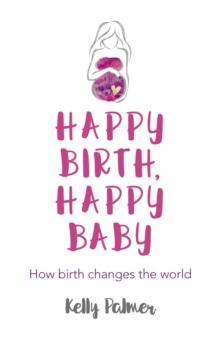 Happy Birth Happy Baby : How Birth Changes the World