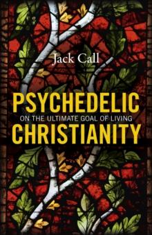 Psychedelic Christianity : On The Ultimate Goal Of Living