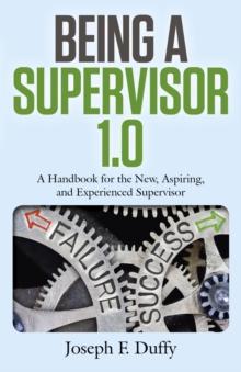 Being a Supervisor 1.0 : A Handbook For The New, Aspiring, And Experienced Supervisor