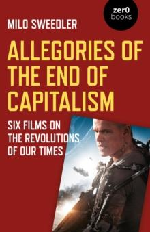 Allegories of the End of Capitalism : Six Films on the Revolutions of Our Times