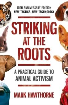 Striking at the Roots: A Practical Guide to Animal Activism : 10th Anniversary Edition - New Tactics, New Technology