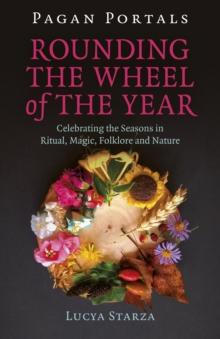 Pagan Portals - Rounding the Wheel of the Year : Celebrating the Seasons in Ritual, Magic, Folklore and Nature