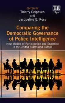 Comparing the Democratic Governance of Police Intelligence : New Models of Participation and Expertise in the United States and Europe