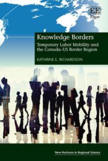 Knowledge Borders : Temporary Labor Mobility and the Canada-US Border Region