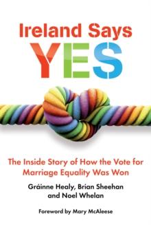 Ireland Says Yes : The Inside Story of How the Vote for Marriage Equality Was Won