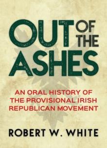 Out of the Ashes : An Oral History of the Provisional Irish Republican Movement