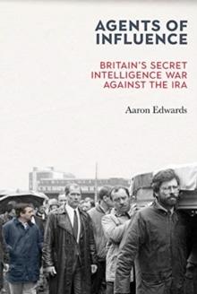 Agents of Influence : Britains Secret Intelligence War Against the IRA