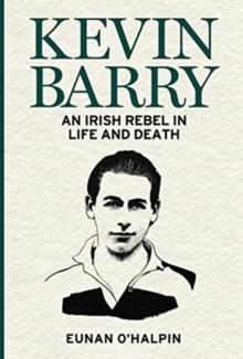 Kevin Barry : An Irish Rebel in Life and Death