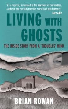 Living With Ghosts : The Inside Story from a 'Troubles' Mind