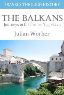 Travels Through History - The Balkans : Journeys in the former Yugoslavia