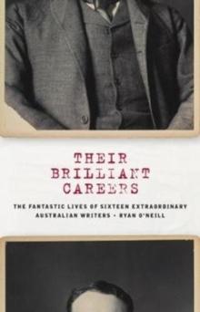 Their Brilliant Careers : The Fantastic Lives of Sixteen Extraordinary Australian Writers