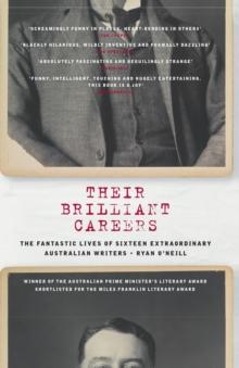 Their Brilliant Careers : The Fantastic Lives of Sixteen Extraordinary Australian Writers