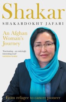 Shakar: an Afghanistani Woman's Journey : From Refugee to Cancer Pioneer