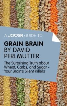 A Joosr Guide to... Grain Brain by David Perlmutter : The Surprising Truth About Wheat, Carbs, and Sugar - Your Brain's Silent Killers