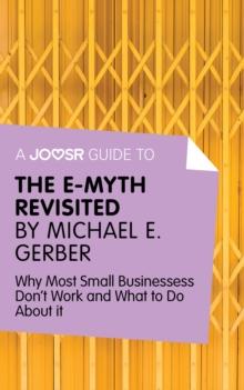 A Joosr Guide to... The E-Myth Revisited by Michael E. Gerber : Why Most Small Businesses Don't Work and What to Do About It