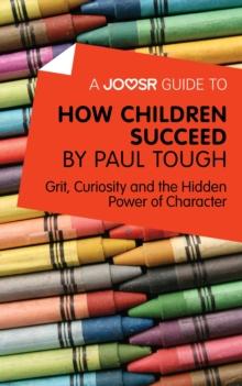 A Joosr Guide to... How Children Succeed by Paul Tough : Grit, Curiosity, and the Hidden Power of Character