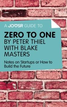 A Joosr Guide to... Zero to One by Peter Thiel with Blake Masters : Notes on Start Ups, or How to Build the Future