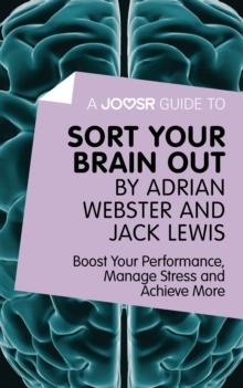 A Joosr Guide to... Sort Your Brain out by Adrian Webster and Jack Lewis : Boost Your Performance, Manage Stress and Achieve More