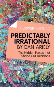 A Joosr Guide to... Predictably Irrational by Dan Ariely : The Hidden Forces that Shape Our Decisions