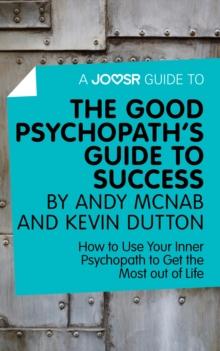 A Joosr Guide to... The Good Psychopath's Guide to Success by Andy McNab and Kevin Dutton : How to Use Your Inner Psychopath to Get the Most out of Life