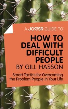 A Joosr Guide to... How to Deal with Difficult People by Gill Hasson : Smart Tactics for Overcoming the Problem People in Your Life