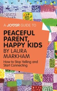 A Joosr Guide to... Peaceful Parent, Happy Kids by Laura Markham : How to Stop Yelling and Start Connecting