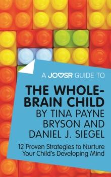 A Joosr Guide to... The Whole-Brain Child by Tina Payne Bryson and Daniel J. Siegel : 12 Proven Strategies to Nurture Your Child's Developing Mind