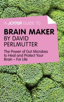 A Joosr Guide to... Brain Maker by David Perlmutter : The Power of Gut Microbes to Heal and Protect Your Brain-For Life