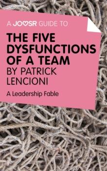 A Joosr Guide to... The Five Dysfunctions of a Team by Patrick Lencioni : A Leadership Fable