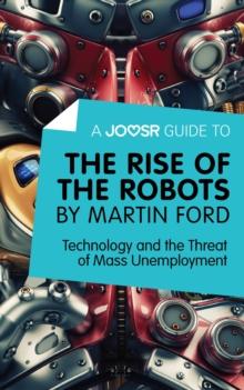 A Joosr Guide to... The Rise of the Robots by Martin Ford : Technology and the Threat of Mass Unemployment