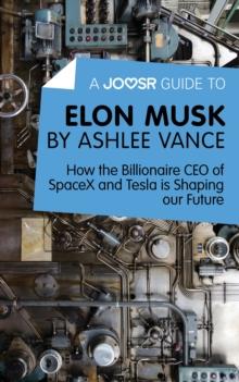 A Joosr Guide to... Elon Musk by Ashlee Vance : How the Billionaire CEO of SpaceX and Tesla is Shaping our Future