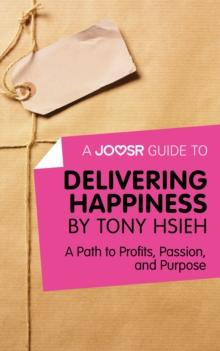 A Joosr Guide to... Delivering Happiness by Tony Hsieh : A Path to Profits, Passion, and Purpose